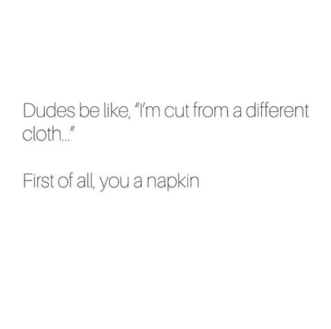 Dudes be like,"I'm cut from a different cloth" First of all you a napkin. Dudes Be Like, Wise Woman, Wise Women, Love Me Quotes, Have A Laugh, Funny Stuff, I Laughed, Love Quotes, Humor