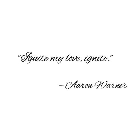 "Ignite my love, ignite" - Warner, Ignite Me I Grieve Nothing. I Take Everything. Ignite My Love Ignite Tattoo, Ignite Tattoo Ideas, I Grieve Nothing I Take Everything, Ignite My Love Ignite Wallpaper, Aaron Warner Tattoos, Ignite Me Tattoo, Ignite Tattoo Aaron Warner, Aron Warner Quotes, Ignite Me Aesthetic