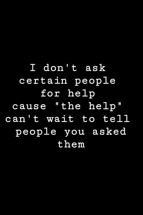 I don't ask certain people for help cause "the help" can't wait to tell people you asked them | QUOTES | - @LSTTMDR - Stop Asking For Help Quotes, You Can't Help Those Who Don't Want Help, People Who Dont Ask How You Are Quotes, I Never Ask For Help Quotes, Never Asking For Help Quotes, Telling People Too Much Quotes, Care For People Quotes, Dont Ask For Help Quotes, Don’t Ask For Help Quotes