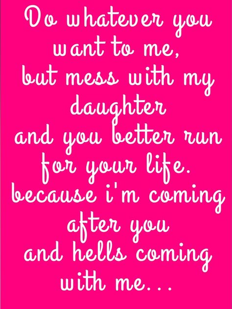 Mess with my daughter and you better run for  your life Our Kids Quotes, Messed Up Quotes, Childrens Quotes, I Miss My Daughter, Run For Your Life, Kids Quotes, My Children Quotes, Happy Friday Quotes, General Quotes