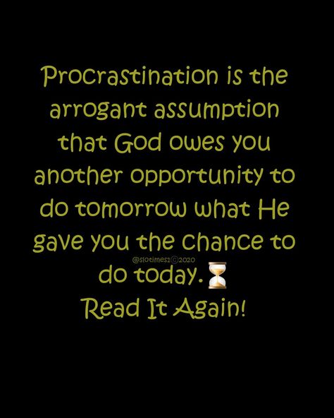 Procrastination is the arrogant assumption that God owes you another opportunity to do tomorrow what He gave you the chance to do today. The Day After Tomorrow, To Do Today, Bad Habit, The Day After, The Bad, Vision Board, The Day, How To Plan