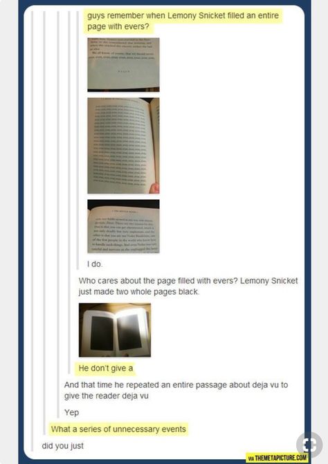 Lemony Snicket is amazing. He doesn’t care how much ink he’s wasting, he’s gotta make the book awesome like that. Lemony Snicket, Hilarious Humor, A Series Of Unfortunate Events, Book Fandoms, Tumblr Funny, Tumblr Posts, Bones Funny, Book Nerd, Puns