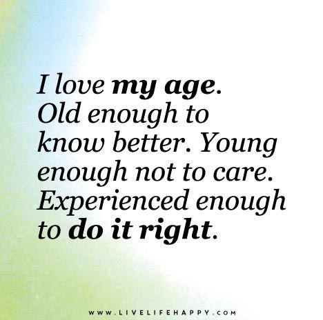 I Love My Age                                                                                                                                                                                 More Aging Quotes, Live Life Happy, Love Life Quotes, Life Quotes Love, Life Quotes To Live By, Old Quotes, Do It Right, Birthday Quotes, Beautiful Quotes