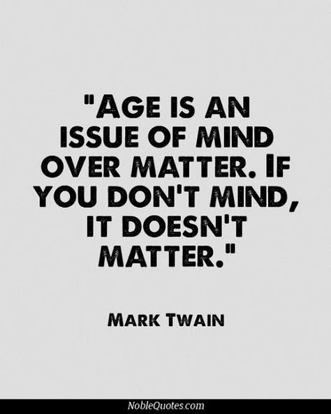 Age Doesnt Matter Friend Quotes by @quotesgram Mark Twain Quote, Aging Quotes, Mark Twain Quotes, It Doesn't Matter, Mind Over Matter, Sharing Quotes, Mark Twain, Doesn't Matter, Quotable Quotes