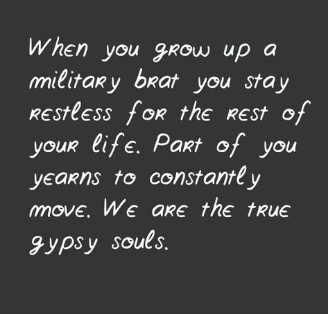 "When you grow up a military brat you stay restless for the rest of your life. Part of you yearns to constantly move. We are the true gypsy souls." Army Baby, Military Brat, Worship Quotes, Army Brat, Military Girlfriend, Navy Life, Military Kids, Future Soldier, Military Humor