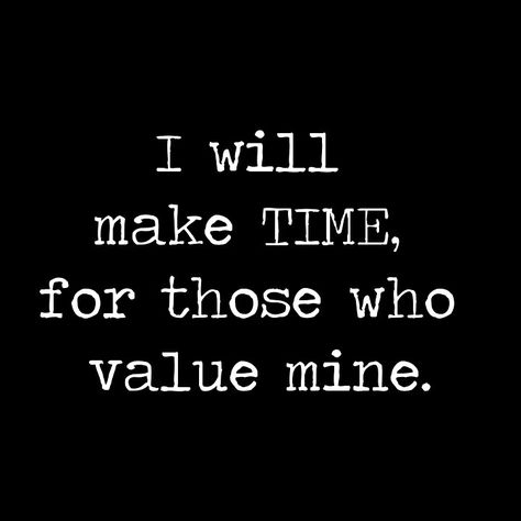 Make Time For Those Who Make Time, Value Time Quotes, Value Your Time Quotes, The Value Of Time Quotes, Quotes About Value Of Time, Time Quotes Relationship Value, My Value Quotes, No Value Quotes, Old School Values Quotes