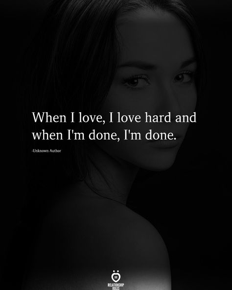 When I love, I love hard and when I'm done, I'm done.