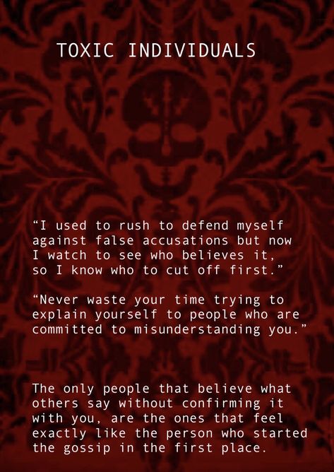 TOXIC INDIVIDUALS   “I used to rush to defend myself against false accusations but now  I watch to see who believes it,  so I know who to cut off first.”  “Never waste your time trying to explain yourself to people who are committed to misunderstanding you.”  The only people that believe what others say without confirming it with you, are the ones that feel exactly like the person who started the gossip in the first place. People Commited To Misunderstanding You, Accusations False Accusations, False Accusations Quotes Families, People Who Defend Your Name, People Who Are Committed To Misunderstanding You, People Misunderstanding You, Accusing Quotes Falsely, Committed To Misunderstanding You, Accusations Quotes False