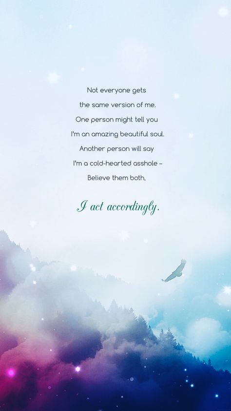 Not everyone gets the same version of me. One person might tell you I’m an amazing beautiful soul. Another person will say I’m a cold-hearted asshole – Believe them both, I act Accordingly. And I Say To Myself What A Wonderful, Not Everyone Gets The Same Version Of Me, I Am Such A Look At The Moon Person, The Ocean Calms My Restless Soul, Met Alot Of People But Nobody Feels Like You Lyrics, Ocean Quotes Soul Peace, Cold Hearted, Beautiful Soul, You And I