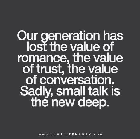 "Our generation has lost the value of romance, the value of trust, the value of conversation. Sadly, small talk is the new deep." | by deeplifequotes Conversation Quotes, Live Life Happy, Quotes Deep Meaningful, Small Talk, Trendy Quotes, Our Generation, New Quotes, A Quote, True Words