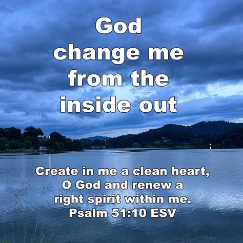 Create in me a clean heart, O God, and renew a right spirit within me. Psalm 51:10 ESV God, change me from the inside out. God Changed My Life Quotes, Create In Me A Clean Heart Psalm 51, Change My Heart Oh God, Comforting Scripture, Pin Inspiration, Psalm 51 10, Quote Bubble, Favorite Verses, Psalm 51