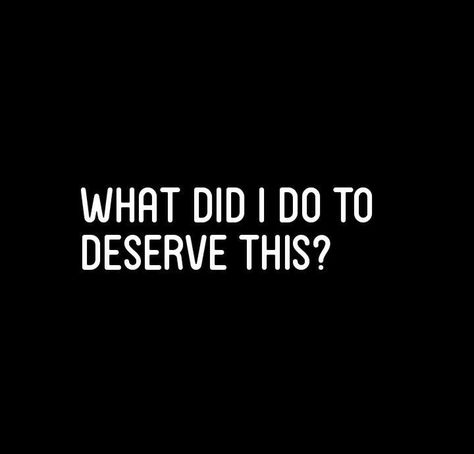 Maybe I Deserve This Quotes, Did I Deserve This Quotes, I Did Not Deserve This, Why Do I Deserve This Quotes, What Have I Done To Deserve This, I Deserve This Quotes, Do I Deserve This?, What Did I Do To Deserve This, What Did I Do