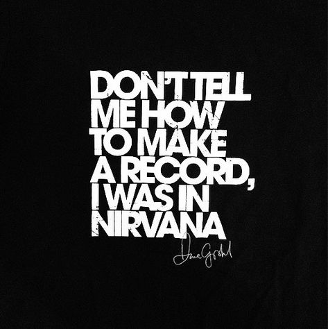 "Don't tell me how to make a record, I was in Nirvana". Dave Grohl Dave Grohl Quotes, Foo Fighters Dave Grohl, Foo Fighters Dave, Harvard Square, Dave Grohl, I'm With The Band, Custom Guitars, The Perfect Guy, I Love Music