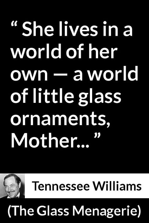 Tennessee Williams - The Glass Menagerie - She lives in a world of her own — a world of little glass ornaments, Mother... The Glass Menagerie Quotes, Tennessee Williams Quotes, The Glass Menagerie, Glass Menagerie, Tennessee Williams, About World, Handwritten Letters, Literary Quotes, The Glass