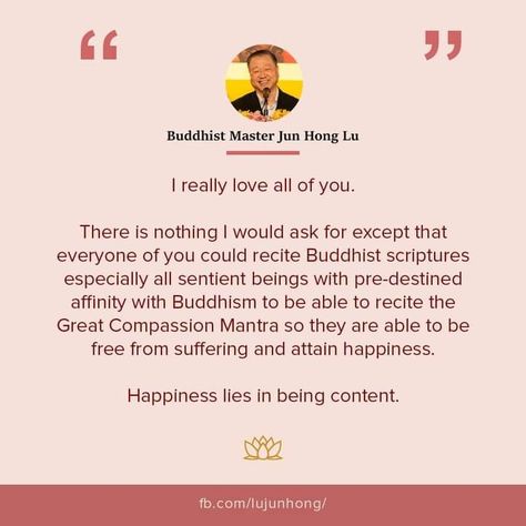 I really love all of you. There is nothing I would ask for except that everyone of you could recite Buddhist scriptures especially all sentient beings with pre-destined affinity with Buddhism to be able to recite the Great Compassion Mantra so they are able to be free from suffering and attain happiness. Happiness lies in being content. Twitter: https://twitter.com/JunHongLu_aus Instagram: http://instagram.com/masterjunhonglu Website : http://richardjunhonglu.org/ Being Content, Love All Of You, Sentient Beings, Buddhist Scriptures, Be Free, Love You All, Buddhism, Mantra, Twitter