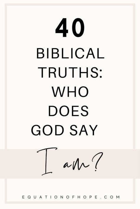 40 Biblical Truths: Who Does God Say I Am? - EQUATIONOFHOPE Biblical I Am Statements, Truths God Says About Me, Who God Says I Am Affirmations, Biblical Truths Quotes, I Am Who God Says I Am, Who Does God Say I Am Scriptures, Biblical Truths For Women, Who God Says I Am Bible Verses, Who Does God Say I Am