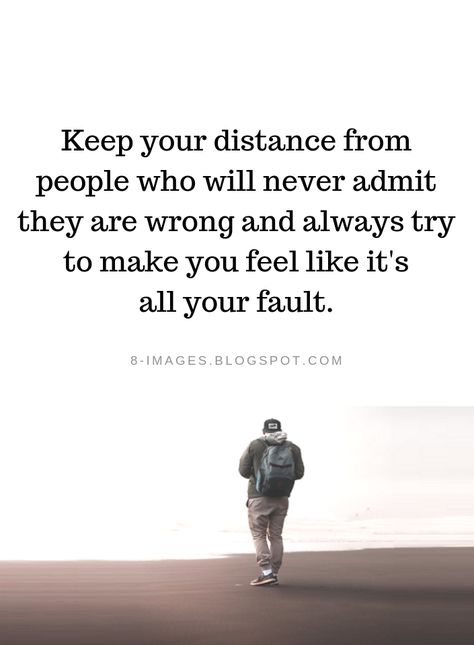 Quotes Keep your distance from people who will never admit they are wrong and always try to make you feel like it's all your fault. Never Be With Someone Who Makes You Feel, People Who Curse You Quotes, You Are Wrong Quotes, Unforgiving People Quotes, When Someone Does You Wrong, Keep Your Distance Quotes, Unvalued Quotes, Feeling Unappreciated Quotes Families, You Did Me Wrong Quotes