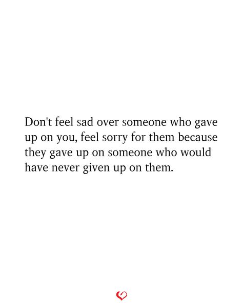 Don't feel sad over someone who gave up on you, feel sorry for them because they gave up on someone who would have never given up on them. Let Go Of Someone, Lost Someone, Know Your Worth, Given Up, You Deserve Better, Losing Someone, Gave Up, Knowing Your Worth, Roaring Twenties