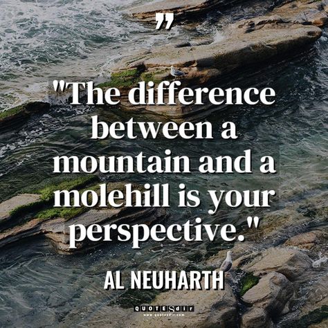 "The difference between a mountain and a molehill is yo Belief Quotes, Consciousness Quotes, Action Quotes, Body Quotes, Experience Quotes, Humanity Quotes, Kissing Quotes, Perspective Quotes, Fear Quotes