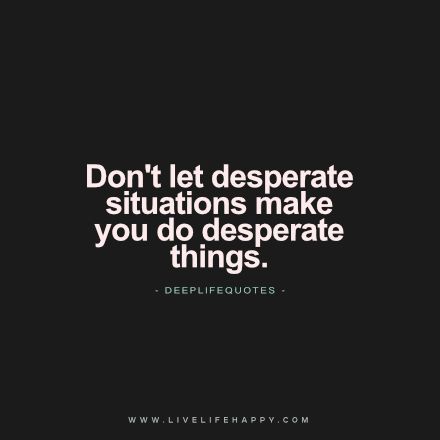 Don't get desperate Desperation Quotes, Desperate Quotes, Happy Life Quotes To Live By, Desperate People, Deep Life Quotes, Motivational Memes, Gold Touch, Happy Quote, Live Life Happy