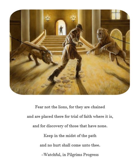 Fear not the lions, for they are chained. -Watchful, in Pilgrims Progress Pilgrims Progress, Progress Quotes, John Bunyan, The Pilgrim's Progress, Beautiful Lion, Illustration Board, Bible Images, Prophetic Art, Bible Art