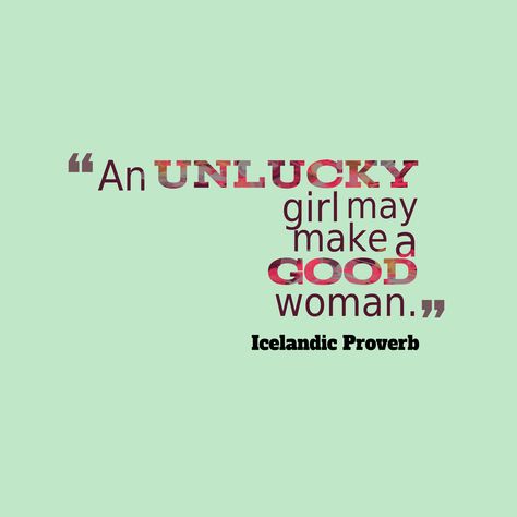 An unlucky girl may make a good woman. - Icelandic proverb Unlucky Quotes, A Good Woman, Good Woman, About Quotes, Famous Quotes, Girl Quotes, Proverbs, Amazing Women, I Hope