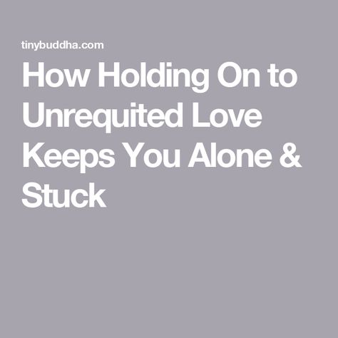 How Holding On to Unrequited Love Keeps You Alone & Stuck Unrequited Love, Love Hurts, Hold On, Healing