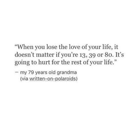 When you lose the love of your life, it doesn't matter if your 13, 39, or 80, its going to hurt for the rest of your life Love Of Your Life, Up Quotes, Breakup Quotes, Doesn't Matter, Love Your Life, Real Quotes, Pretty Words, Beautiful Quotes, Relatable Quotes