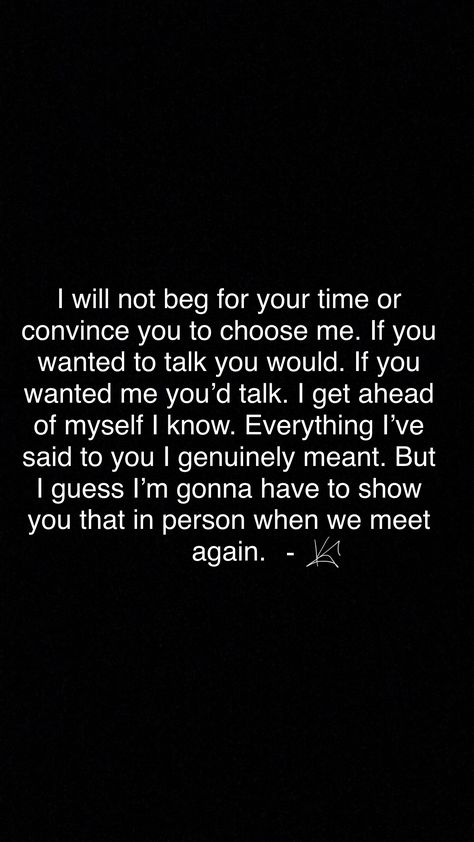 I Am Coming Back To Myself Again, You Want Me Earn Me, Just Want To Talk To You Quotes, I Just Want Your Time Quotes, If You Wanted To Talk To Me You Would, You Said You Would Be There For Me, When You Just Want To Talk To One Person, Not Gonna Beg For Your Time, If We Are Talking Quotes