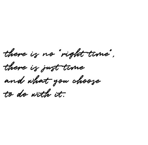 No Right Time Quotes, There Is Never A Right Time, Time Means Nothing Quotes, Time Is All We Have And Dont, There Is No Right Time Just Time, There Is No Right Time Quotes, Right Time Quotes, There Is No Right Time, Everyday Reminder