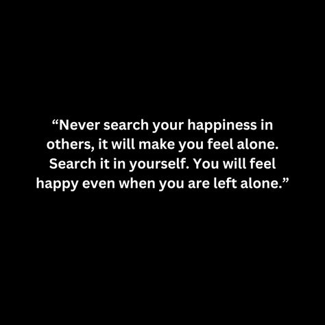 “Never search your happiness in others, it will make you feel alone. Search it in yourself. You will feel happy even when you are left alone.” All I Want Is To Be Happy, Learn To Live Happy Alone, Taurus Woman Quotes, Relaxing Thoughts, Happiness Within Yourself, Godly Reminders, Head Quotes, Happy Alone, Spiritual Psychology