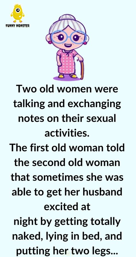 Two old women were talking and exchanging notes on their sexual activities The first old woman told the second old woman that sometimes she was able to get her husband excited at night by getting totally naked lying in bed and putting her two legs behind her head yoga style The second old woman thought Bar Jokes, Funny Jok, Women Talking, Mean Humor, Lying In Bed, Women Jokes, Doctor Humor, Funny Monsters, Wife Jokes