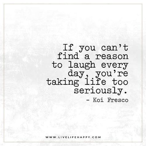 If you can't find a reason to laugh every day, you're taking life too seriously. - Koi Fresco Laughter Quotes Life, Silly Meme, Live Life Happy, Edinburgh City, Smile And Wave, Laughter Quotes, Laugh A Lot, Life Quotes To Live By, Words Worth