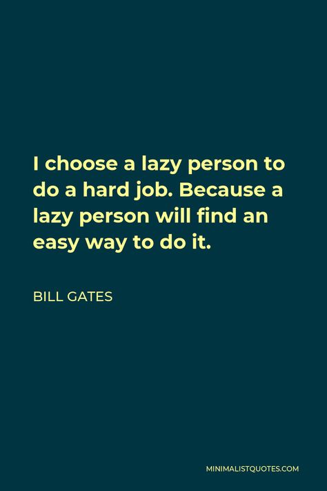 Bill Gates Quote: I choose a lazy person to do a hard job. Because a lazy person will find an easy way to do it. Quotes About Lazy People, Lazy People Quotes, It Bill, Bill Gates Quotes, Lazy Person, Job Quotes, Lazy People, Witty Quotes, Deep Quotes