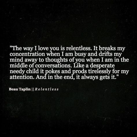 The Way I Love You Is Relentless Pictures, Photos, and Images for Facebook, Tumblr, Pinterest, and Twitter Beau Taplin Quotes, Cute Love Quotes, Romantic Love Quotes, Quotes Thoughts, Hopeless Romantic, Romantic Quotes, Romantic Love, Infj, Just For Me