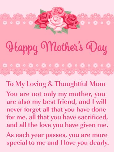 This eloquent Mother’s Day card contains a thoughtful and loving message that will bring tears of joy to your mother’s eyes. It expresses that she is not only your mother but also your best friend. This will mean so very much to her. Pink flowers and lace are displayed and give this Mother’s Day card a classy look. Be sure to let your mother’s know you are thinking of her today by sending this Mother’s Day are her way! Mothers Day Bible Verse, Happy Mothers Day Messages, Message For Mother, Happy Mothers Day Images, Happy Mothers Day Wishes, Mothers Day Images, Happy Mother's Day Greetings, Happy Mother Day Quotes, Mother Day Message