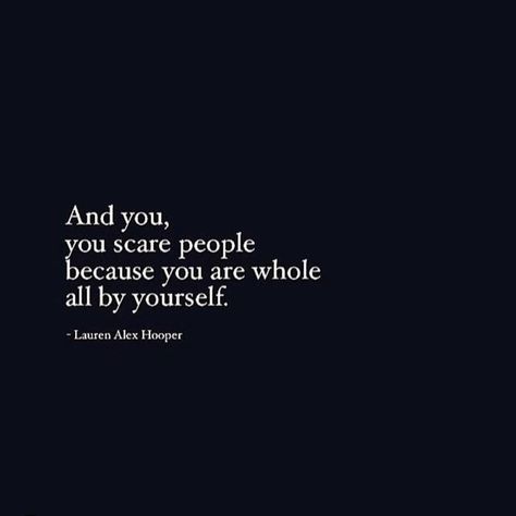 And you, you scare people because you are whole all by yourself. I Remembered Who I Was Quotes, Gut Quotes, Life Quotes Love, Intj, Quotable Quotes, Note To Self, Pretty Words, Great Quotes, Beautiful Words