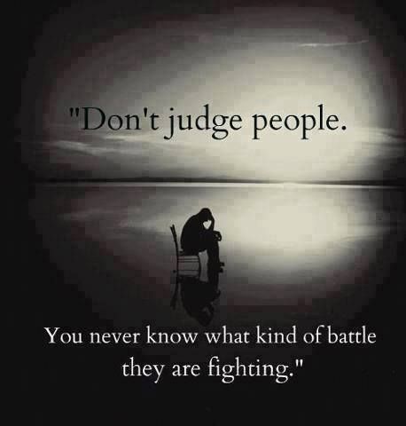 don't judge people. you never know what kind of battle they are fighting. Dont Judge People, Judge People, Judging People, Chiari Malformation, Judging Others, Life Quotes Love, Don't Judge, People Quotes, Amazing Quotes