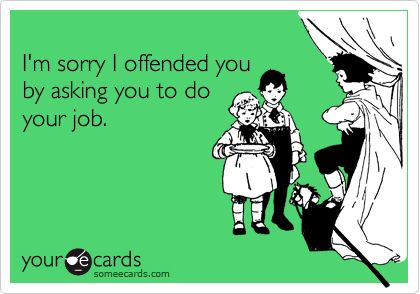 I'm sorry I offended you by asking you to do your job. Funny Work Quotes, Do Your Job, Workplace Humor, Work Quotes Funny, Funny Work, Office Humor, Work Memes, Nurse Humor, E Card