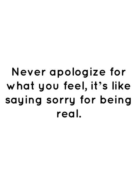 Never apologize for what you feel, it’s like saying sorry for being real. Never Be Sorry For Being Real, Never Apologize For Being You, Why Am I Always The One Apologizing, Never Apologize Quotes, Never Apologize For How You Feel, Never Apologize For Being Yourself, Saying Sorry Quotes, Apologizing Quotes, Acting Quotes