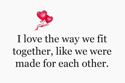 I Love the way we fit together, like we were made for each other We Just Fit Together Love, We Are Perfect For Each Other, We Are Made For Each Other Quotes, We Were Made For Each Other Quotes, We Fit Together Quotes Love, Made For Each Other Quotes, Missing My Soulmate, Hustle Logo, Together Quotes