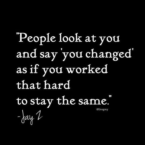 People look at you and say 'you CHANGED' as if you worked that hard to stay the SAME.  JAY Z QUOTE Jay Z Quotes, Tupac Quotes, Happy Week End, Hip Hop Quotes, Rapper Quotes, Rap Quotes, Song Lyric Quotes, Real Life Quotes, Jay Z