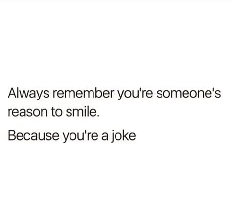 Always remember you're someone's reason to smile because you're s joke Dark Jokes, Laugh At Yourself, Reaction Meme, Twisted Humor, What’s Going On, Sarcastic Quotes, Meme Pictures, New Memes, Daily Dose