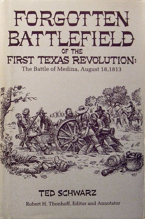 Forgotten Battlefield of the First Texas Revolution: The Battle of Medina, August 18, 1813, by Ted Schwarz; edited and annotated by Robert H. Thonhoff (1985). "The bloodiest battle ever fought on Texas soil." (Front Flap) Texas Revolution, The Battle, Battlefield, Soil, The One, The First, Texas