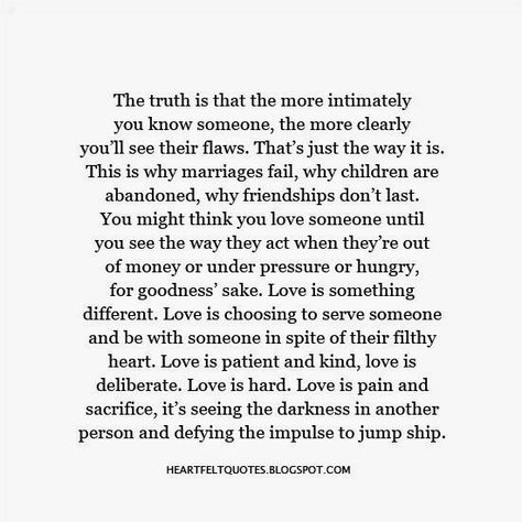 The truth is that the more intimately you know someone, the more clearly you’ll see their flaws. That’s just the way it is. This is why marriages fail, why children are abandoned, why friendships don’t last. Why Marriages Fail, Love And Life Quotes, Puzzle Quotes, Failing Marriage, Strong Marriage, Marriage Humor, Be With Someone, Love Is Patient, Hard To Love