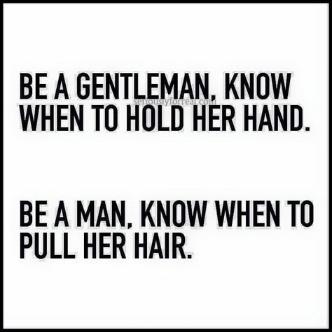 Be a gentleman, know when to hold her hand.   Be a man, know when to pull her hair. My Hair Quotes, Gentleman Quotes, Words With Meaning, Hair Quotes, Be A Man, Dirty Mind, A Gentleman, Mind Quotes, Hell Yeah