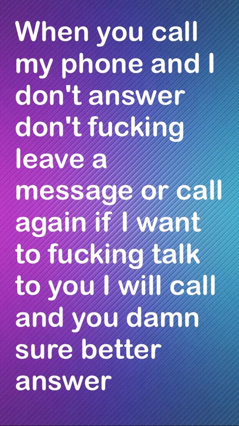 Me like every day that's why my voice mail says well I see you called and I didn't feel like dealing with you bullshit so I hit the F*** you button That One Person, Best Answer, You Sure, Art Tips, You Call, Me When, Talking To You, Call Me, See You