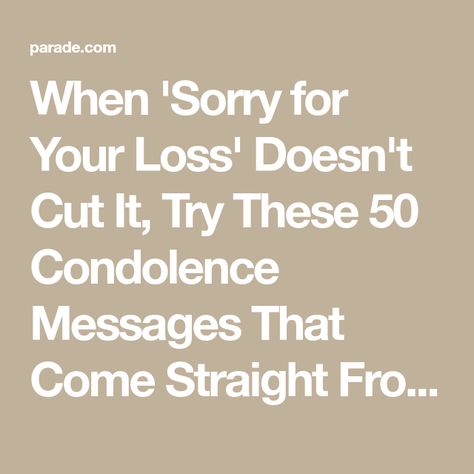 When 'Sorry for Your Loss' Doesn't Cut It, Try These 50 Condolence Messages That Come Straight From the Heart | Parade: Entertainment, Recipes, Health, Life, Holidays What To Say Instead Of Im Sorry For Your Loss, Messages Of Condolences, Condolence Cards Handmade Simple, I’m Sorry For Your Loss Card, Loss Of A Daughter Sympathy, Thinking Of You On This Difficult Day, What To Say Other Than Sorry For Your Loss, I’m So Sorry For Your Loss, Comforting Messages For Loss