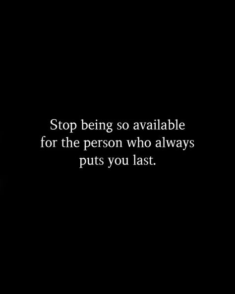 Stop being so available for the person who always puts you last. Stop Relying On Others Quotes, Stop Being Always Available Quotes, Stop Being The Go To Person Quote, Stop Allowing People To Use You, Always Put Last Quotes, Stop Being So Available Quotes, Stop Being The First To Reach Out, Stop Obsessing Quotes, Being Put Last Quotes