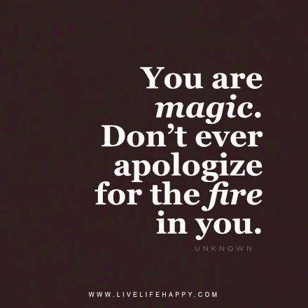 You Are Magic. Don't ever apologize for the fire in you. Live Life Happy, Great Inspirational Quotes, Quotes Wisdom, Love Life Quotes, Top Quotes, Life Quotes Love, Life Quotes To Live By, Inspiring Quotes About Life, Inspirational Quotes Motivation